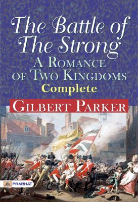 The Battle of the Strong: A Romance of Two Kingdoms — Complete by Gilbert Parker