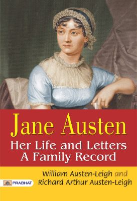 Jane Austen, Her Life and Letters A Family Record by William Austen-Leigh and Richard Arthur Austen-Leigh