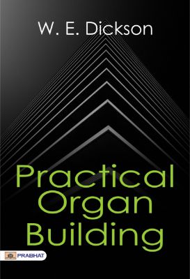 Practical Organ Building by W. E. Dickson